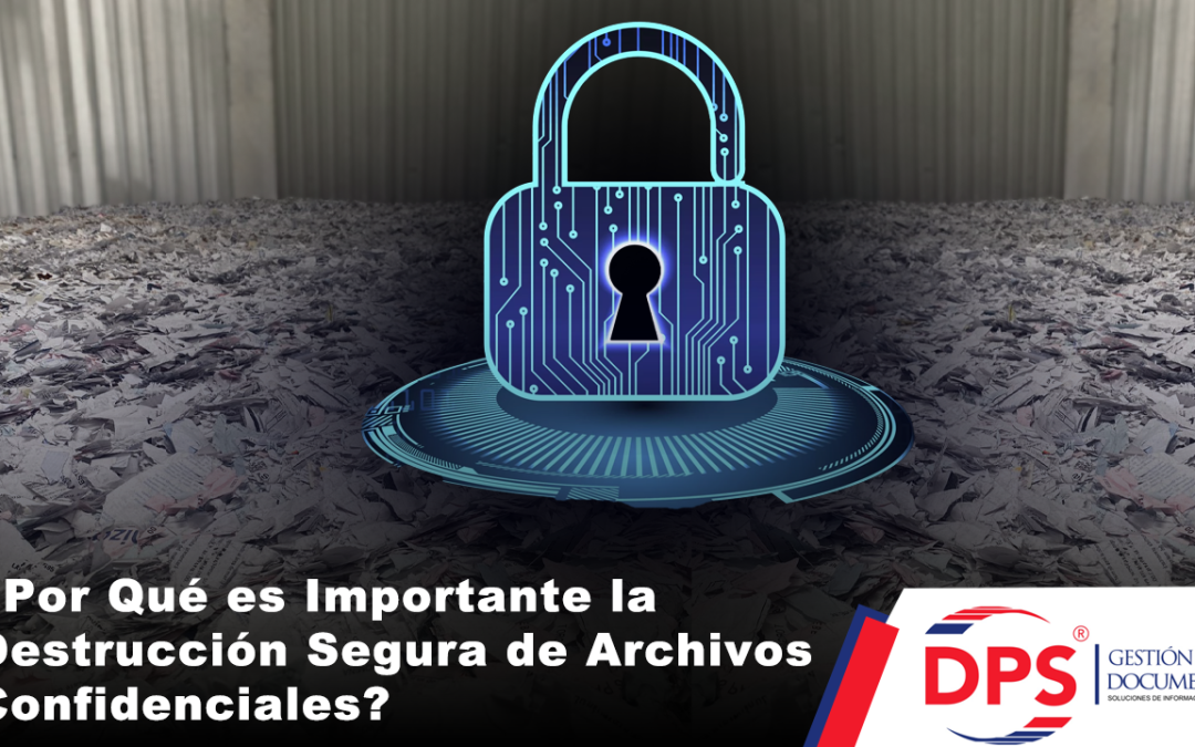 ¿Por Qué es Importante la Destrucción Segura de Archivos Confidenciales?